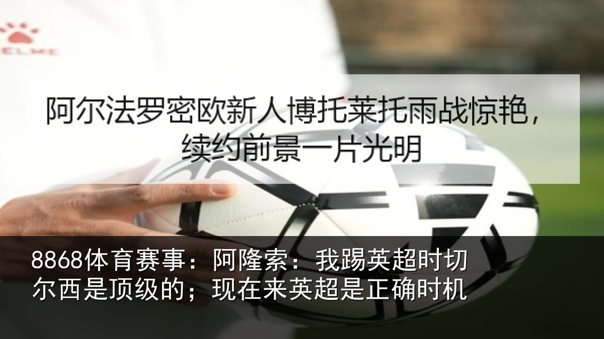 8868体育赛事：阿隆索：我踢英超时切尔西是顶级的；现在来英超是正确时机