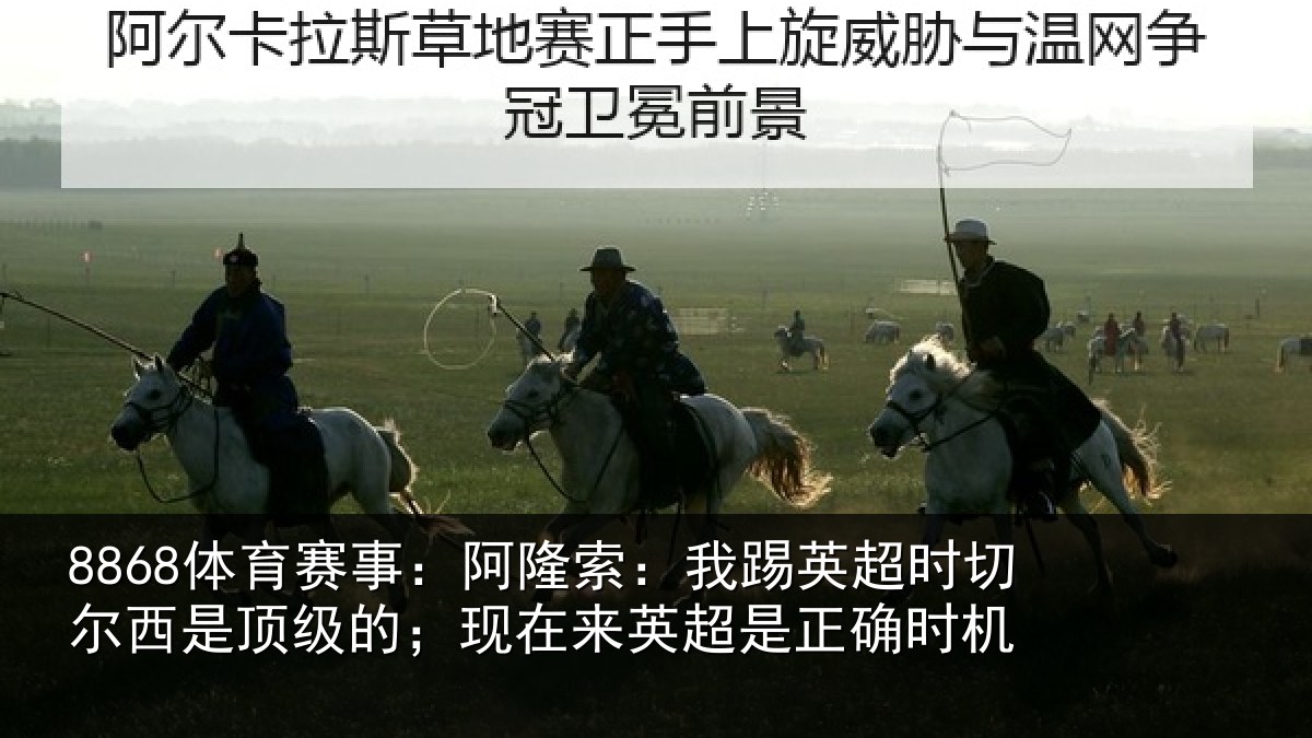 8868体育赛事：阿隆索：我踢英超时切尔西是顶级的；现在来英超是正确时机