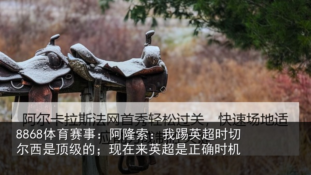 8868体育赛事：阿隆索：我踢英超时切尔西是顶级的；现在来英超是正确时机