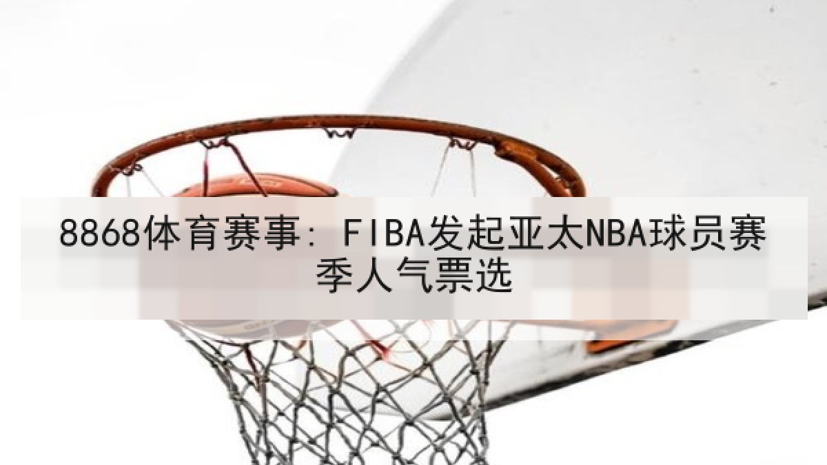 8868体育赛事: FIBA发起亚太NBA球员赛季人气票选