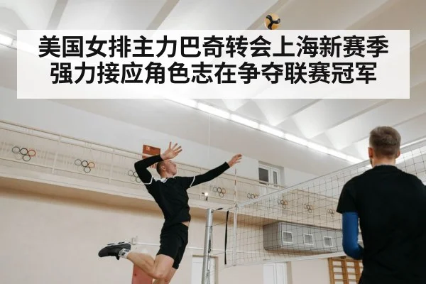 美国女排主力巴奇转会上海新赛季强力接应角色志在争夺联赛冠军