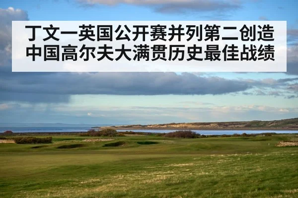 丁文一英国公开赛并列第二创造中国高尔夫大满贯历史最佳战绩