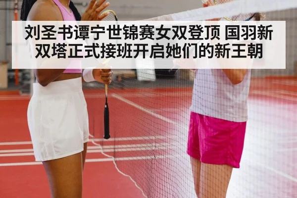 刘圣书谭宁世锦赛女双登顶 国羽新双塔正式接班开启她们的新王朝