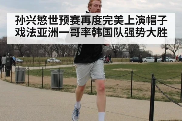 孙兴慜世预赛再度完美上演帽子戏法亚洲一哥率韩国队强势大胜