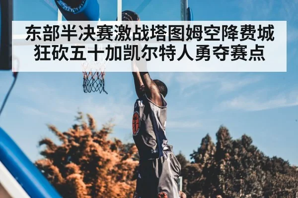 东部半决赛激战塔图姆空降费城狂砍五十加凯尔特人勇夺赛点